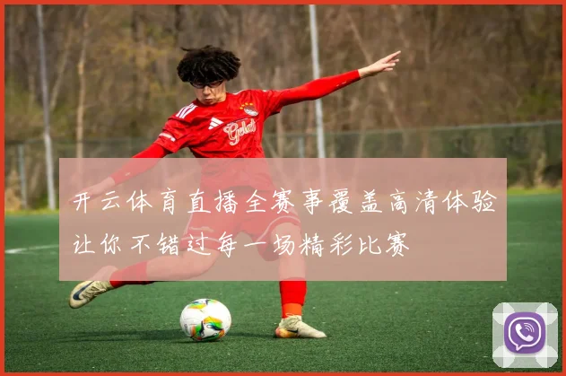 开云体育直播全赛事覆盖高清体验让你不错过每一场精彩比赛