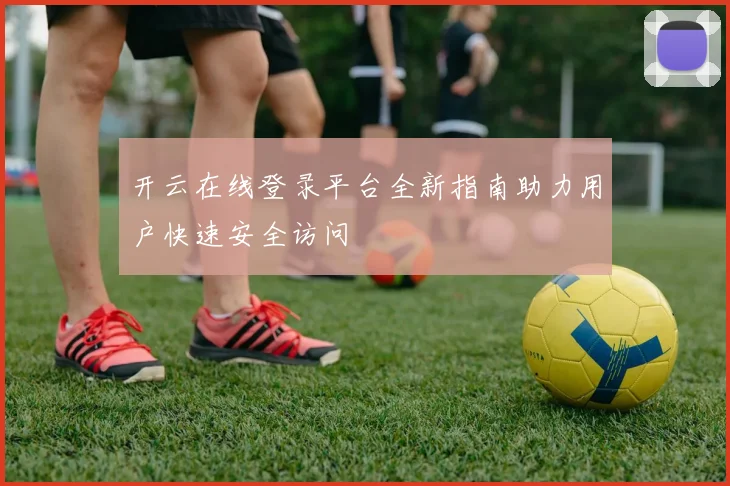 开云在线登录平台全新指南助力用户快速安全访问