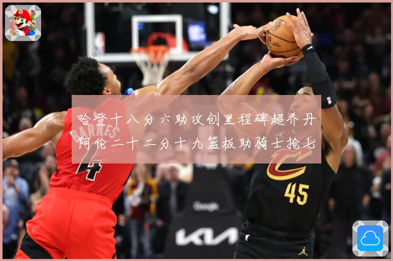 哈登十八分六助攻创里程碑超乔丹阿伦二十二分十九篮板助骑士抢七赛场复盘