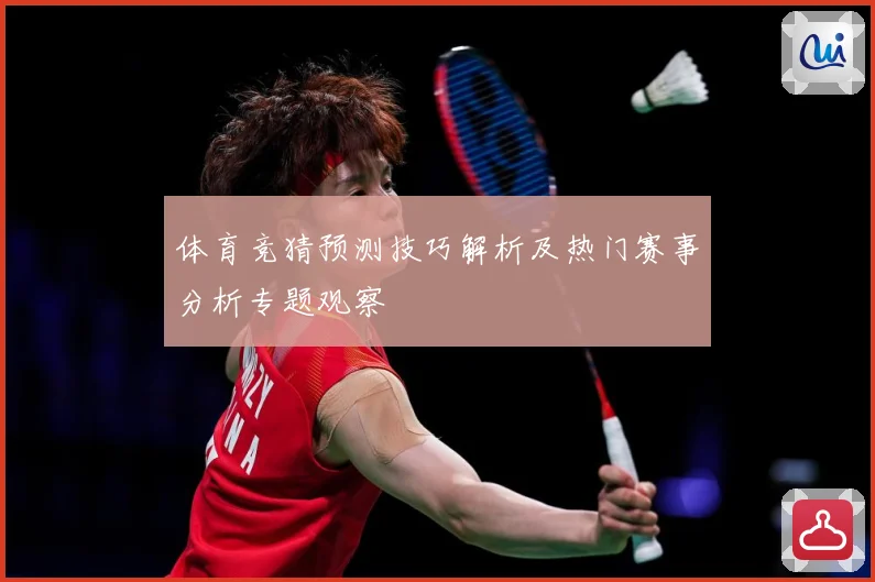 体育竞猜预测技巧解析及热门赛事分析专题观察