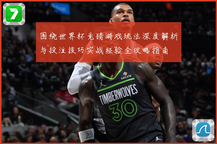 围绕世界杯竞猜游戏玩法深度解析与投注技巧实战经验全攻略指南