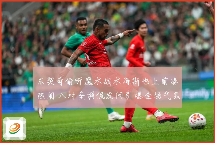 东契奇偷听魔术战术海斯也上前凑热闹 八村垒调侃发问引爆全场气氛