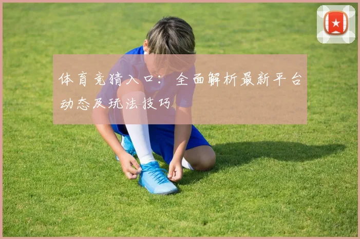 体育竞猜入口：全面解析最新平台动态及玩法技巧