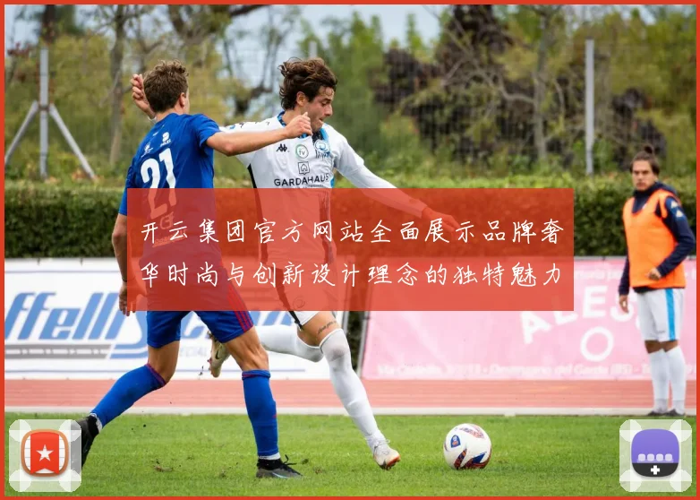 开云集团官方网站全面展示品牌奢华时尚与创新设计理念的独特魅力