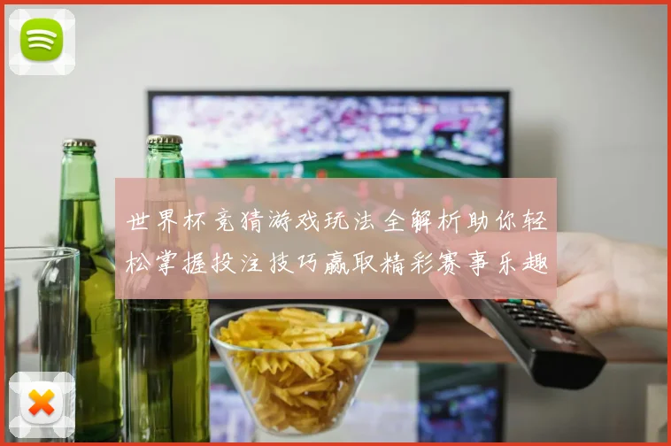 世界杯竞猜游戏玩法全解析助你轻松掌握投注技巧赢取精彩赛事乐趣