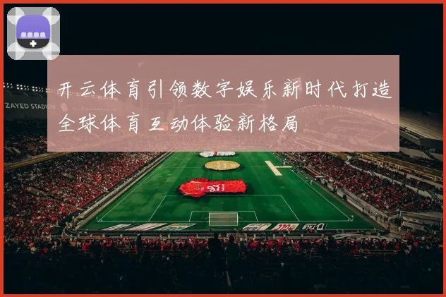开云体育引领数字娱乐新时代打造全球体育互动体验新格局
