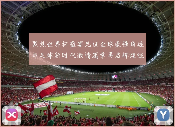 聚焦世界杯盛宴见证全球豪强角逐与足球新时代激情篇章再启辉煌征程