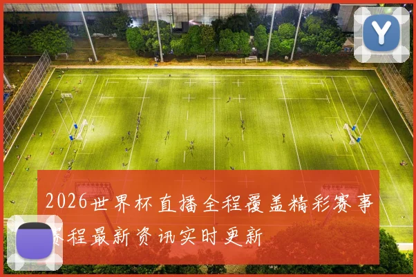 2026世界杯直播全程覆盖精彩赛事赛程最新资讯实时更新