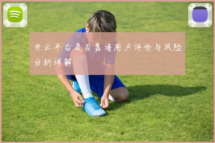 开云平台是否靠谱用户评价与风险分析详解