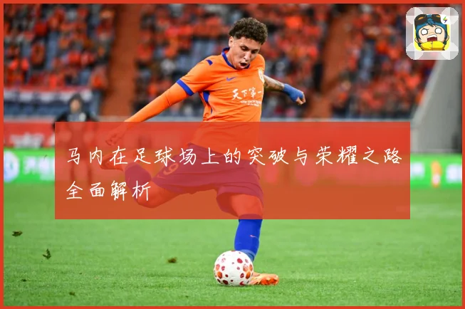 马内在足球场上的突破与荣耀之路全面解析
