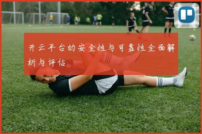 开云平台的安全性与可靠性全面解析与评估