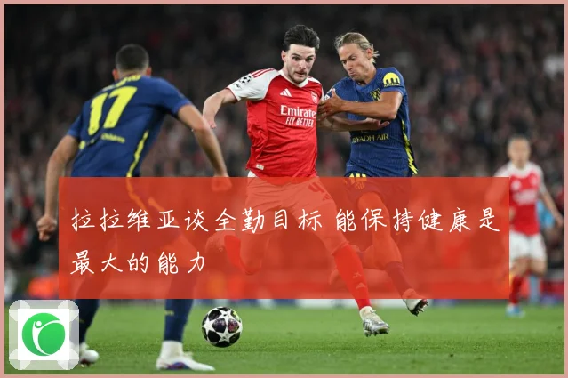 拉拉维亚谈全勤目标 能保持健康是最大的能力