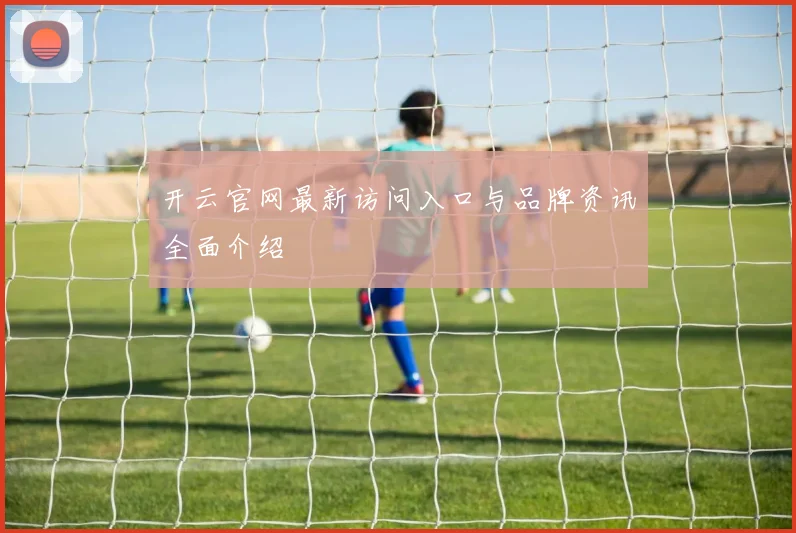 开云官网最新访问入口与品牌资讯全面介绍
