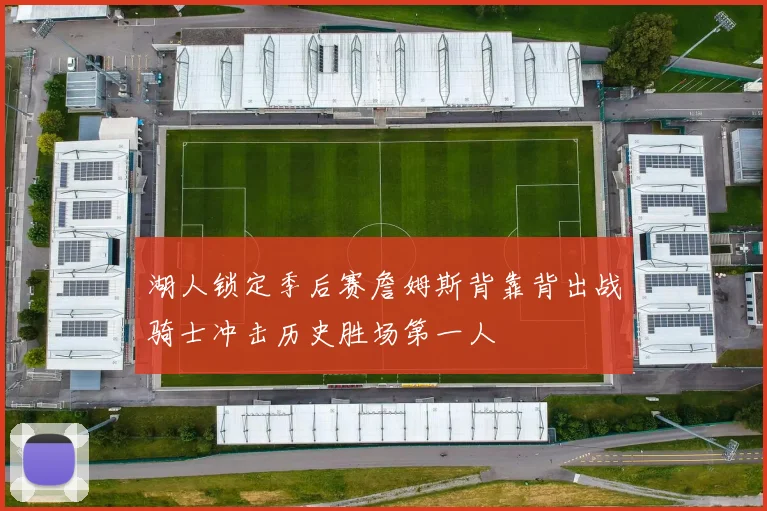 湖人锁定季后赛詹姆斯背靠背出战骑士冲击历史胜场第一人