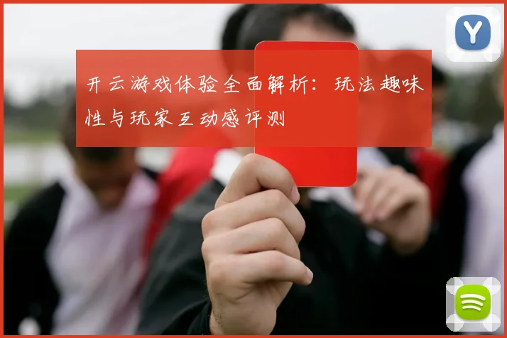 开云游戏体验全面解析：玩法趣味性与玩家互动感评测