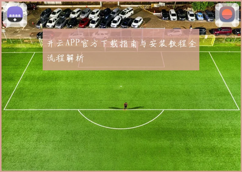 开云APP官方下载指南与安装教程全流程解析