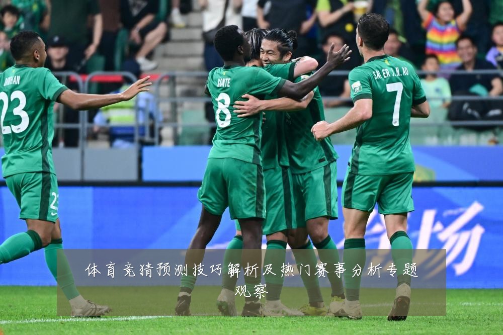 体育竞猜预测技巧解析及热门赛事分析专题观察