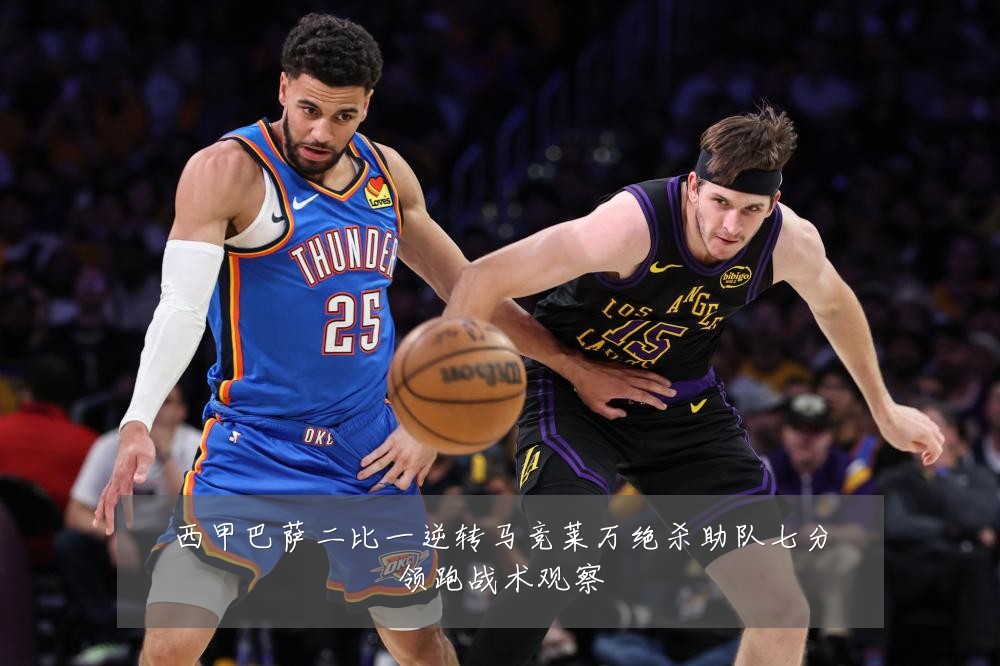 西甲巴萨二比一逆转马竞莱万绝杀助队七分领跑战术观察