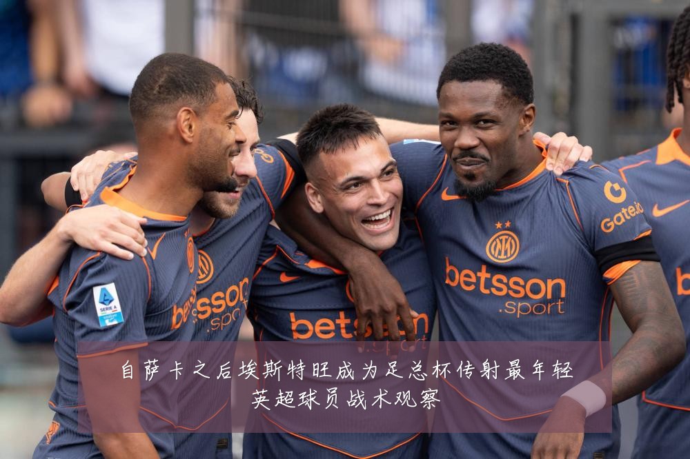 自萨卡之后埃斯特旺成为足总杯传射最年轻英超球员战术观察