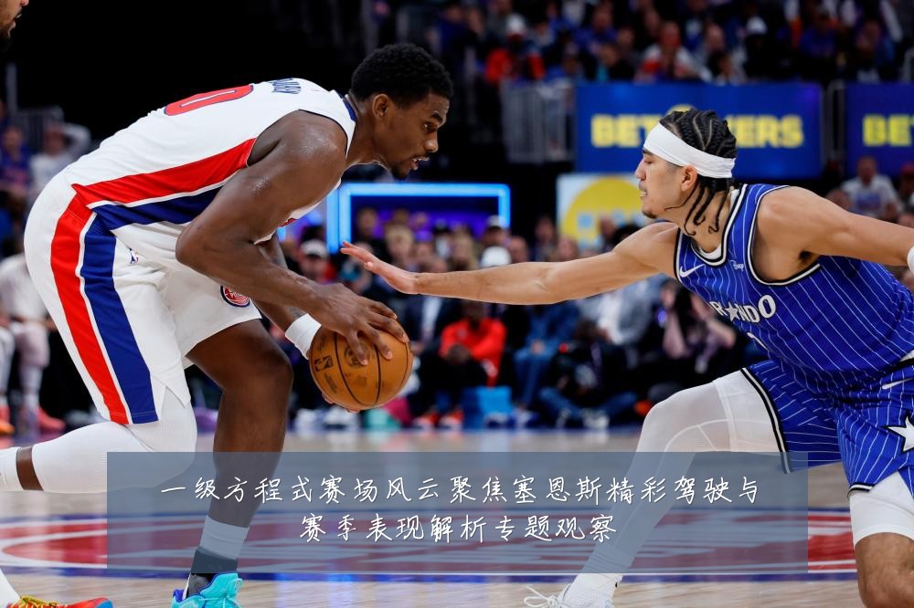 一级方程式赛场风云聚焦塞恩斯精彩驾驶与赛季表现解析专题观察