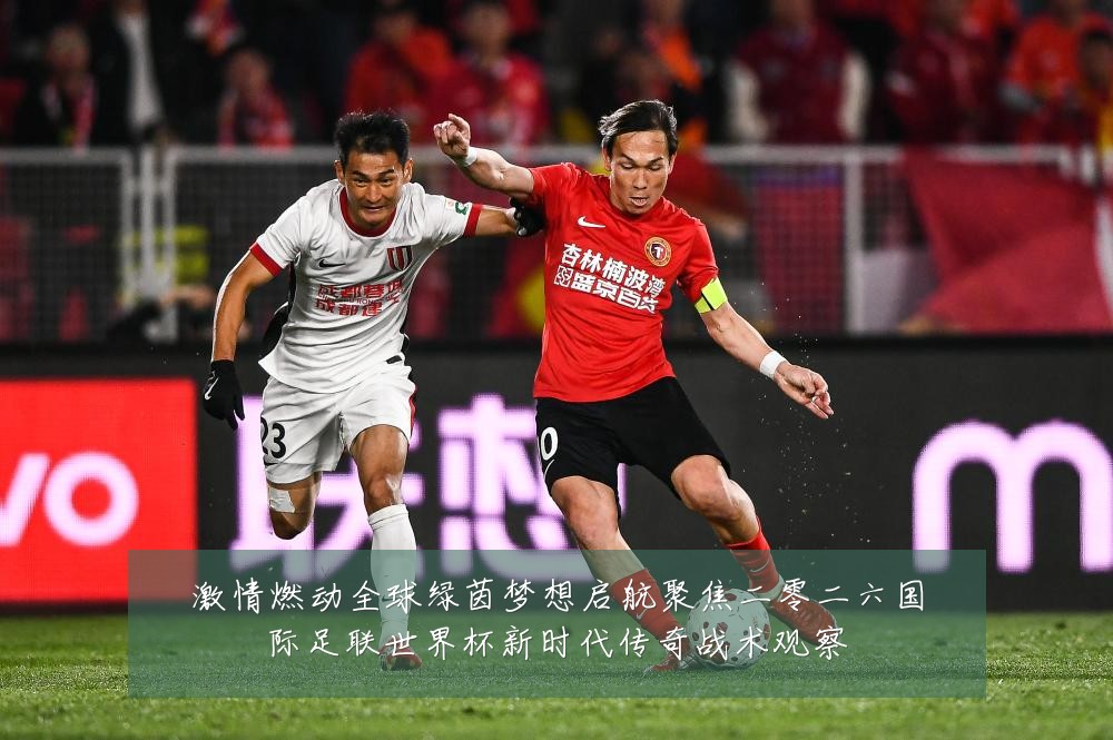 激情燃动全球绿茵梦想启航聚焦二零二六国际足联世界杯新时代传奇战术观察